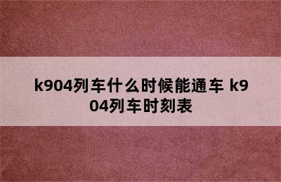 k904列车什么时候能通车 k904列车时刻表